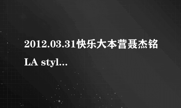 2012.03.31快乐大本营聂杰铭LA style时候放的歌