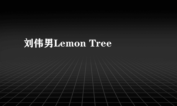 刘伟男Lemon Tree