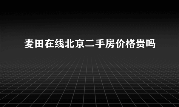 麦田在线北京二手房价格贵吗