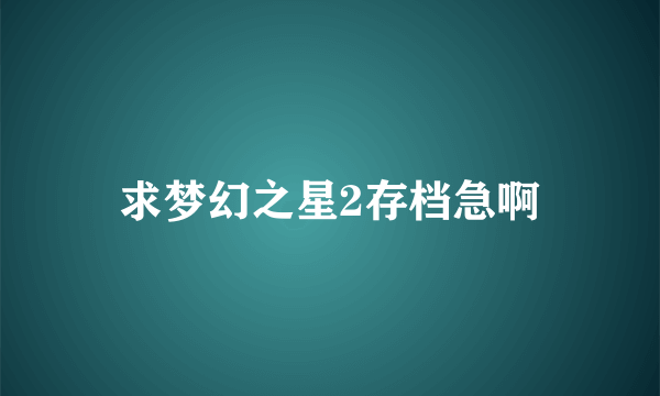 求梦幻之星2存档急啊