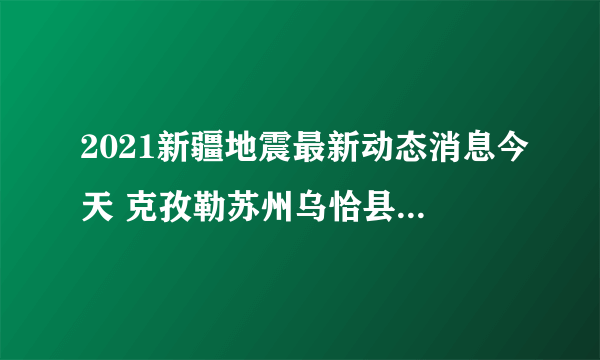 2021新疆地震最新动态消息今天 克孜勒苏州乌恰县发生3.1级地震