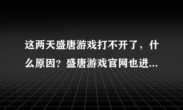 这两天盛唐游戏打不开了，什么原因？盛唐游戏官网也进不去了？