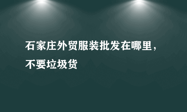 石家庄外贸服装批发在哪里，不要垃圾货