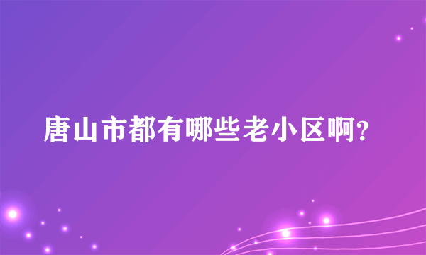 唐山市都有哪些老小区啊？