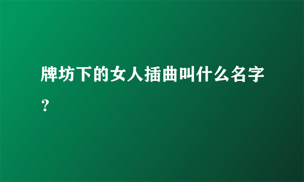 牌坊下的女人插曲叫什么名字？