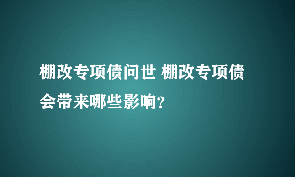 棚改专项债问世 棚改专项债会带来哪些影响？