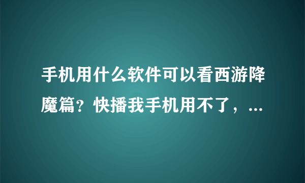 手机用什么软件可以看西游降魔篇？快播我手机用不了，优酷，pps都没有。还有哪里可以看西游降魔篇，强调