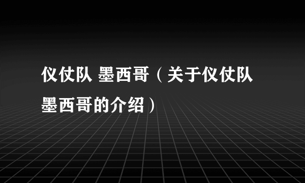 仪仗队 墨西哥（关于仪仗队 墨西哥的介绍）