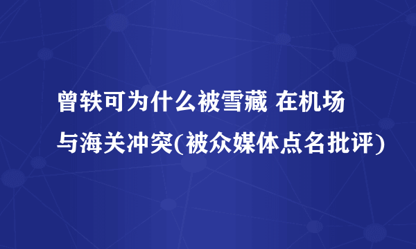 曾轶可为什么被雪藏 在机场与海关冲突(被众媒体点名批评)