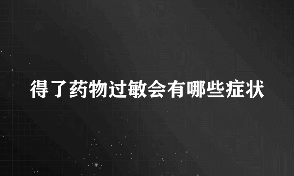 得了药物过敏会有哪些症状