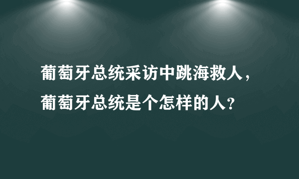 葡萄牙总统采访中跳海救人，葡萄牙总统是个怎样的人？