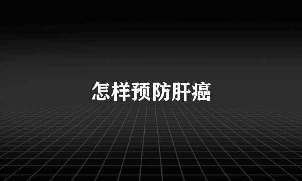 怎样预防肝癌