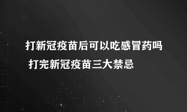 打新冠疫苗后可以吃感冒药吗 打完新冠疫苗三大禁忌