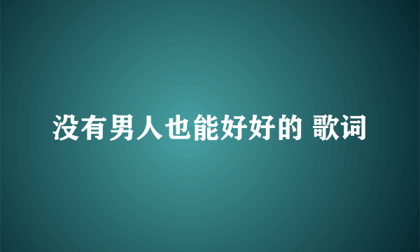 没有男人也能好好的 歌词