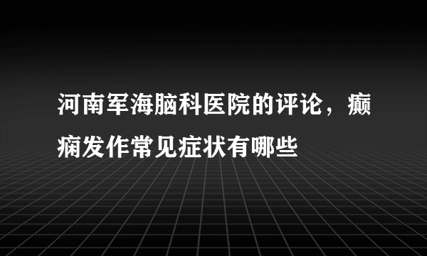 河南军海脑科医院的评论，癫痫发作常见症状有哪些