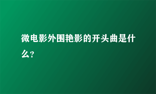 微电影外围艳影的开头曲是什么？