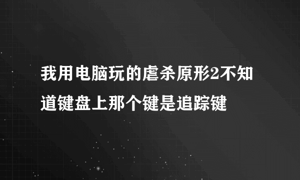 我用电脑玩的虐杀原形2不知道键盘上那个键是追踪键