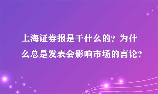 上海证券报是干什么的？为什么总是发表会影响市场的言论？