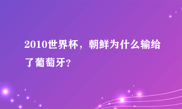 2010世界杯，朝鲜为什么输给了葡萄牙？