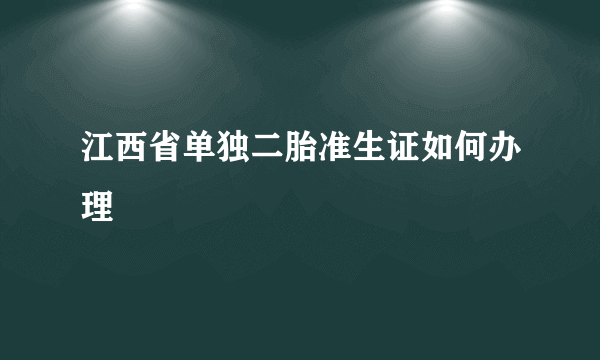 江西省单独二胎准生证如何办理