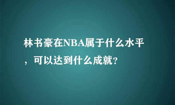 林书豪在NBA属于什么水平，可以达到什么成就？