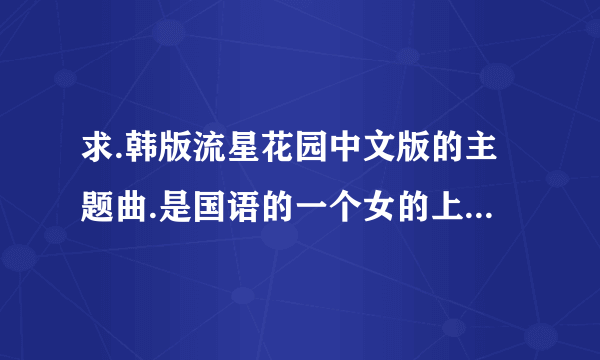 求.韩版流星花园中文版的主题曲.是国语的一个女的上叫什么名字？