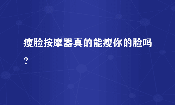 瘦脸按摩器真的能瘦你的脸吗？