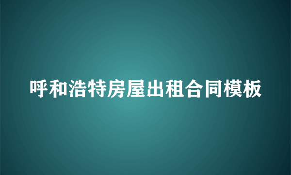 呼和浩特房屋出租合同模板