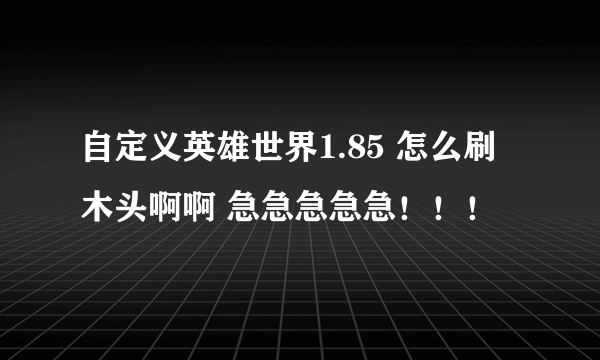 自定义英雄世界1.85 怎么刷木头啊啊 急急急急急！！！