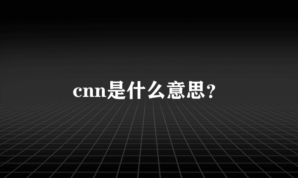 cnn是什么意思？