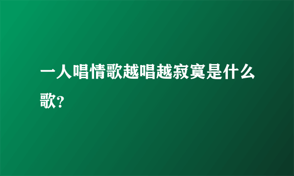 一人唱情歌越唱越寂寞是什么歌？