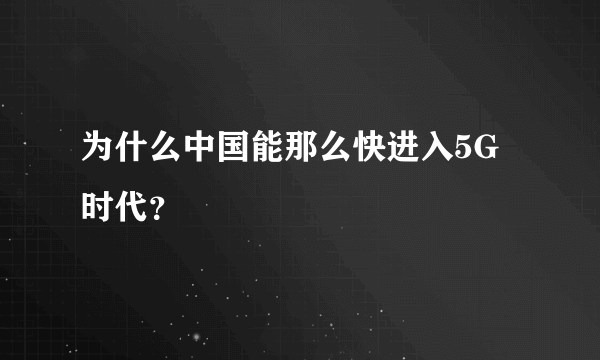 为什么中国能那么快进入5G时代？