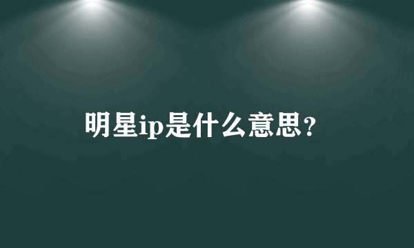 明星ip是什么意思？