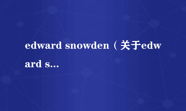 edward snowden（关于edward snowden的介绍）