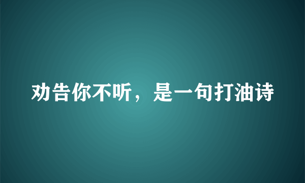 劝告你不听，是一句打油诗