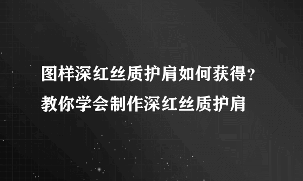 图样深红丝质护肩如何获得？教你学会制作深红丝质护肩