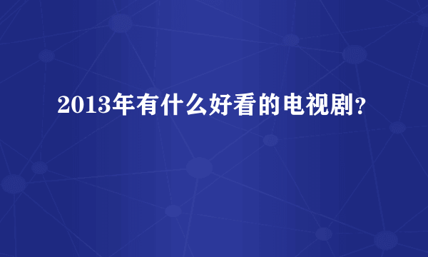 2013年有什么好看的电视剧？