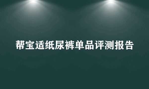 帮宝适纸尿裤单品评测报告