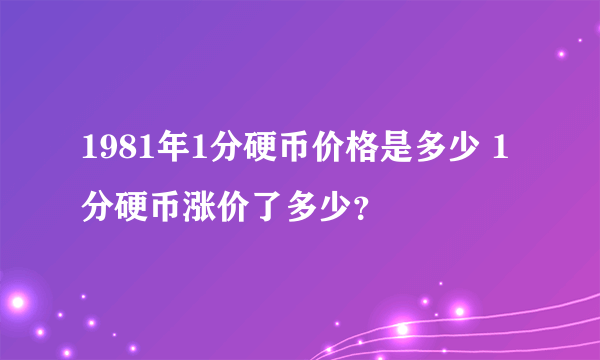 1981年1分硬币价格是多少 1分硬币涨价了多少？