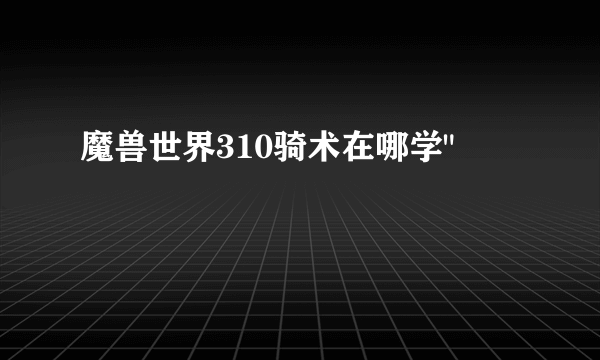 魔兽世界310骑术在哪学