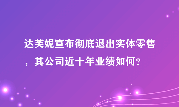 达芙妮宣布彻底退出实体零售，其公司近十年业绩如何？