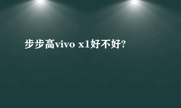 步步高vivo x1好不好?