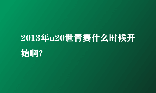 2013年u20世青赛什么时候开始啊?