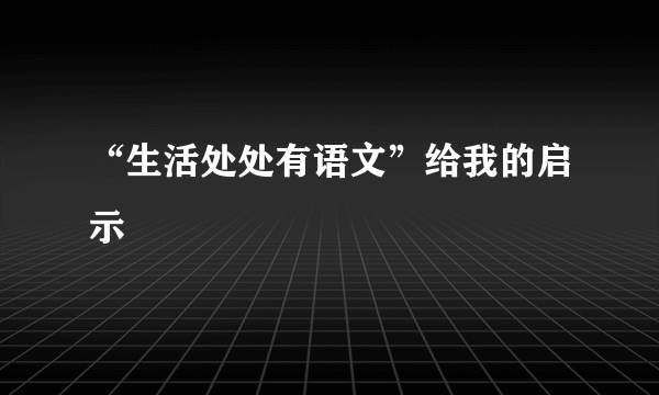 “生活处处有语文”给我的启示