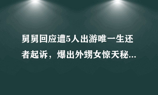 舅舅回应遭5人出游唯一生还者起诉，爆出外甥女惊天秘密，究竟孰对孰错？