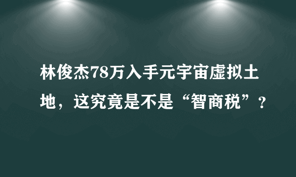 林俊杰78万入手元宇宙虚拟土地，这究竟是不是“智商税”？