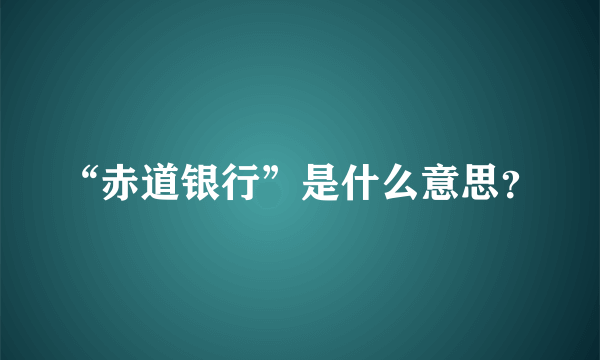 “赤道银行”是什么意思？