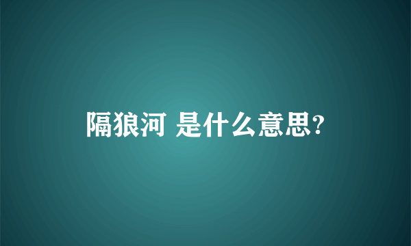 隔狼河 是什么意思?