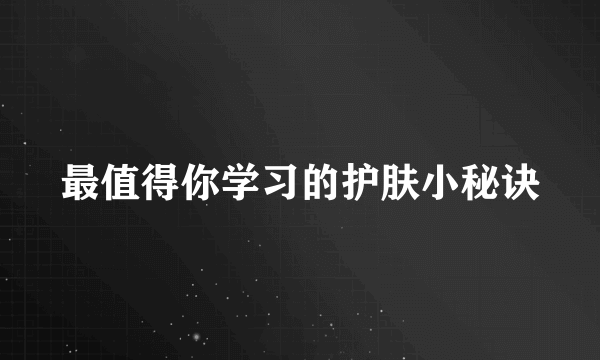 最值得你学习的护肤小秘诀