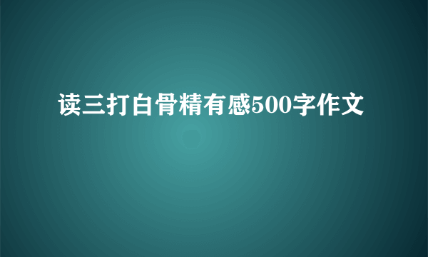 读三打白骨精有感500字作文